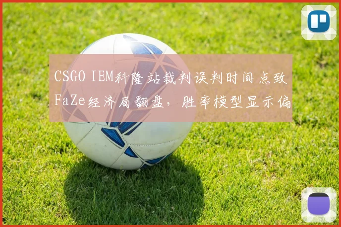 CSGO IEM科隆站裁判误判时间点致FaZe经济局翻盘，胜率模型显示偏差12%