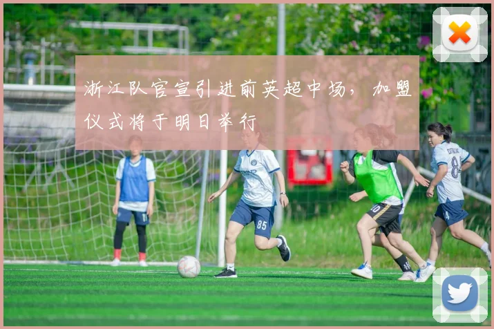 浙江队官宣引进前英超中场，加盟仪式将于明日举行