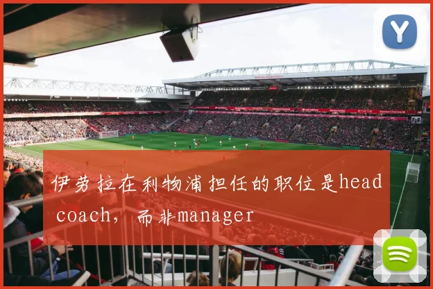 伊劳拉在利物浦担任的职位是head coach，而非manager